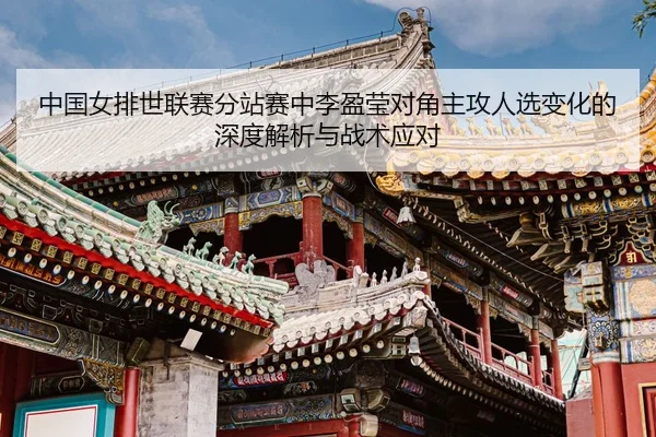 zhong-guo-nv-pai-shi-lian-sai-fen-zhan-sai-zhong-li-ying-ying-dui-jiao-zhu-gong-ren-xuan-bian-hua-de-shen-du-jie-xi-yu-3-886.jpg