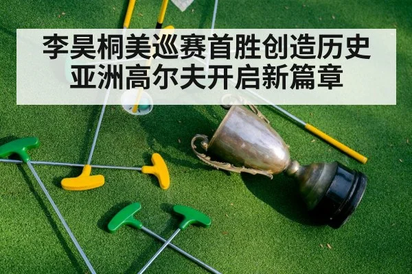 李昊桐美巡赛首胜创造历史亚洲高尔夫开启新篇章