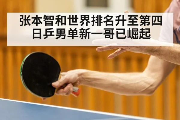 张本智和世界排名升至第四 日乒男单新一哥已崛起