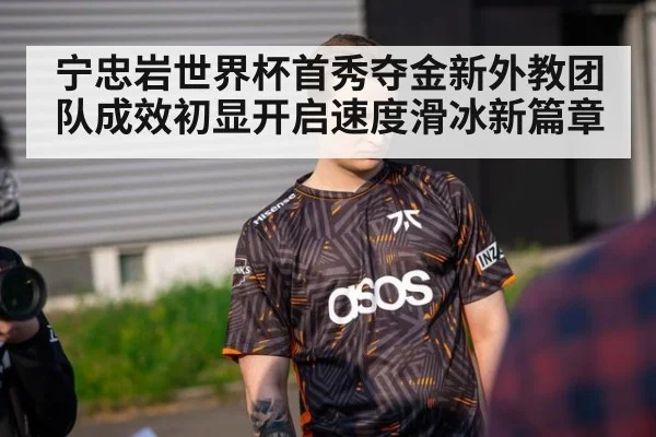 宁忠岩世界杯首秀夺金新外教团队成效初显开启速度滑冰新篇章