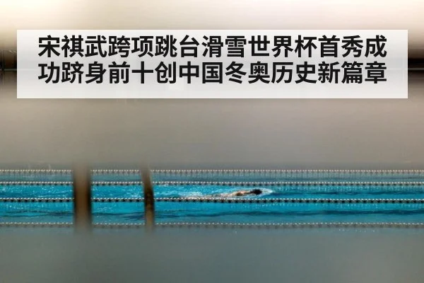 宋祺武跨项跳台滑雪世界杯首秀成功跻身前十创中国冬奥历史新篇章