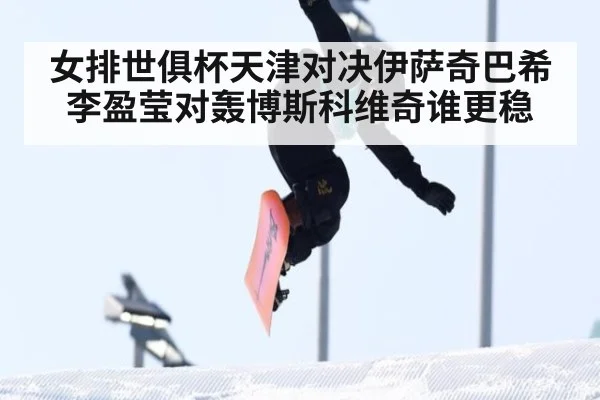 女排世俱杯天津对决伊萨奇巴希李盈莹对轰博斯科维奇谁更稳