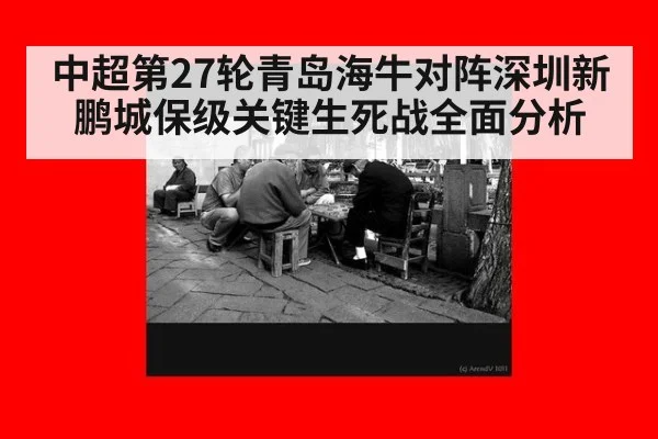 中超第27轮青岛海牛对阵深圳新鹏城保级关键生死战全面分析